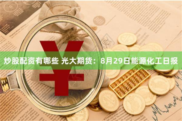 炒股配资有哪些 光大期货：8月29日能源化工日报