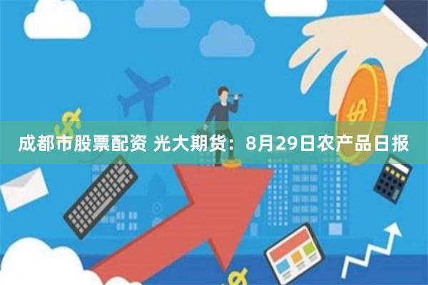 成都市股票配资 光大期货：8月29日农产品日报