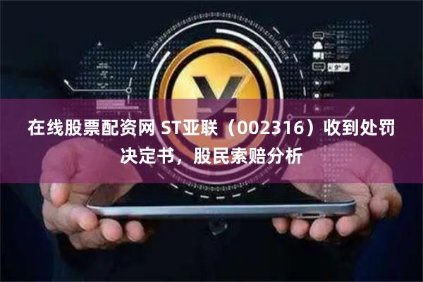 在线股票配资网 ST亚联（002316）收到处罚决定书，股民索赔分析