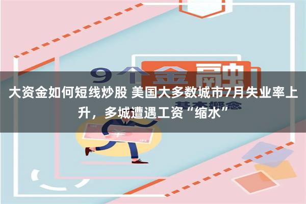 大资金如何短线炒股 美国大多数城市7月失业率上升，多城遭遇工资“缩水”