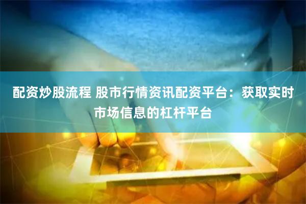 配资炒股流程 股市行情资讯配资平台：获取实时市场信息的杠杆平台