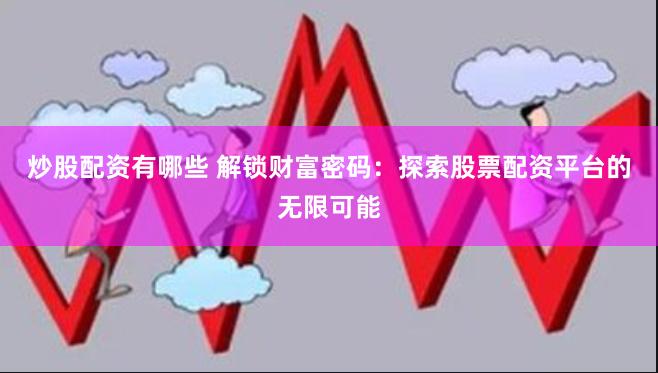 炒股配资有哪些 解锁财富密码：探索股票配资平台的无限可能