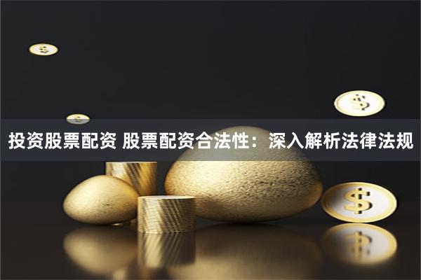 投资股票配资 股票配资合法性：深入解析法律法规