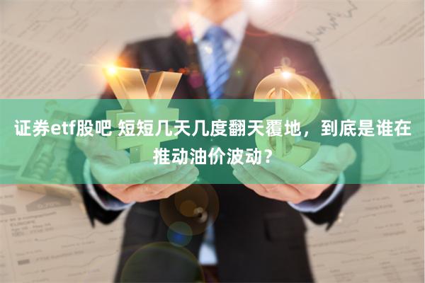 证券etf股吧 短短几天几度翻天覆地，到底是谁在推动油价波动？