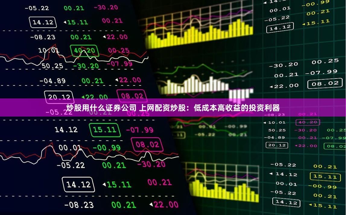 炒股用什么证券公司 上网配资炒股：低成本高收益的投资利器