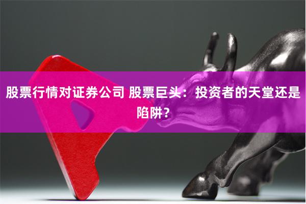 股票行情对证券公司 股票巨头：投资者的天堂还是陷阱？
