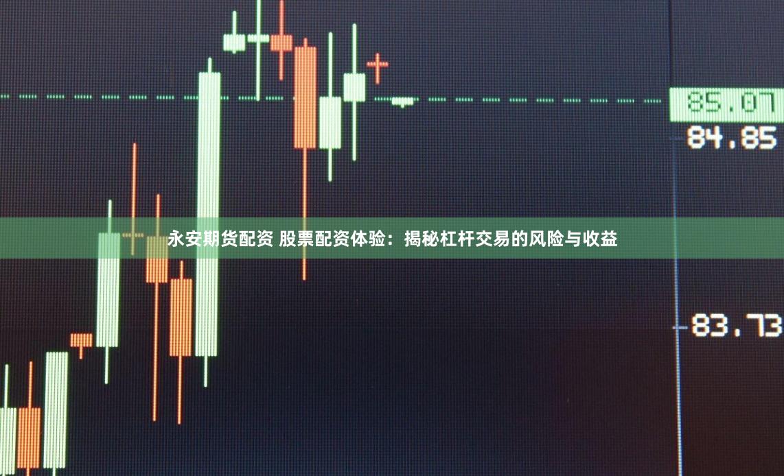 永安期货配资 股票配资体验：揭秘杠杆交易的风险与收益