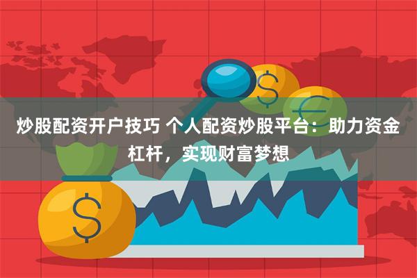 炒股配资开户技巧 个人配资炒股平台：助力资金杠杆，实现财富梦想