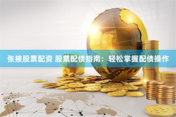 张掖股票配资 股票配债指南：轻松掌握配债操作