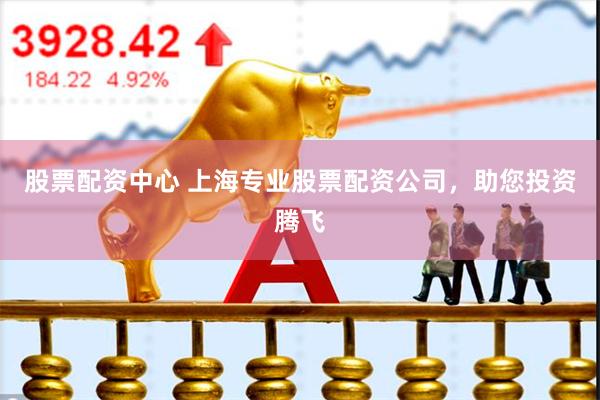 股票配资中心 上海专业股票配资公司，助您投资腾飞