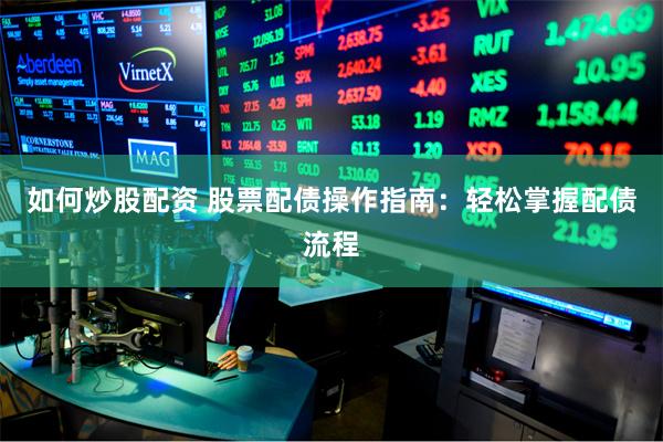 如何炒股配资 股票配债操作指南：轻松掌握配债流程