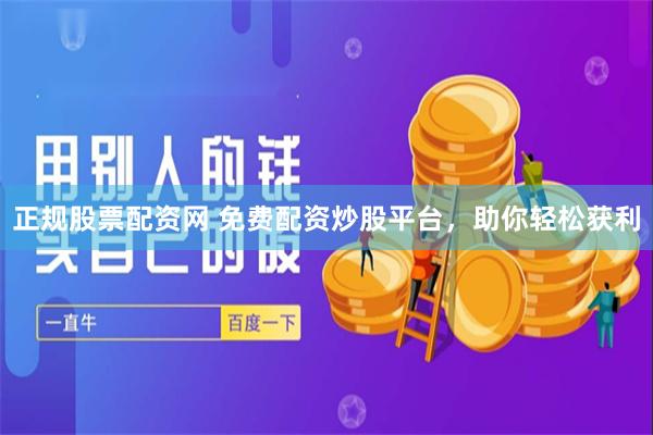 正规股票配资网 免费配资炒股平台，助你轻松获利