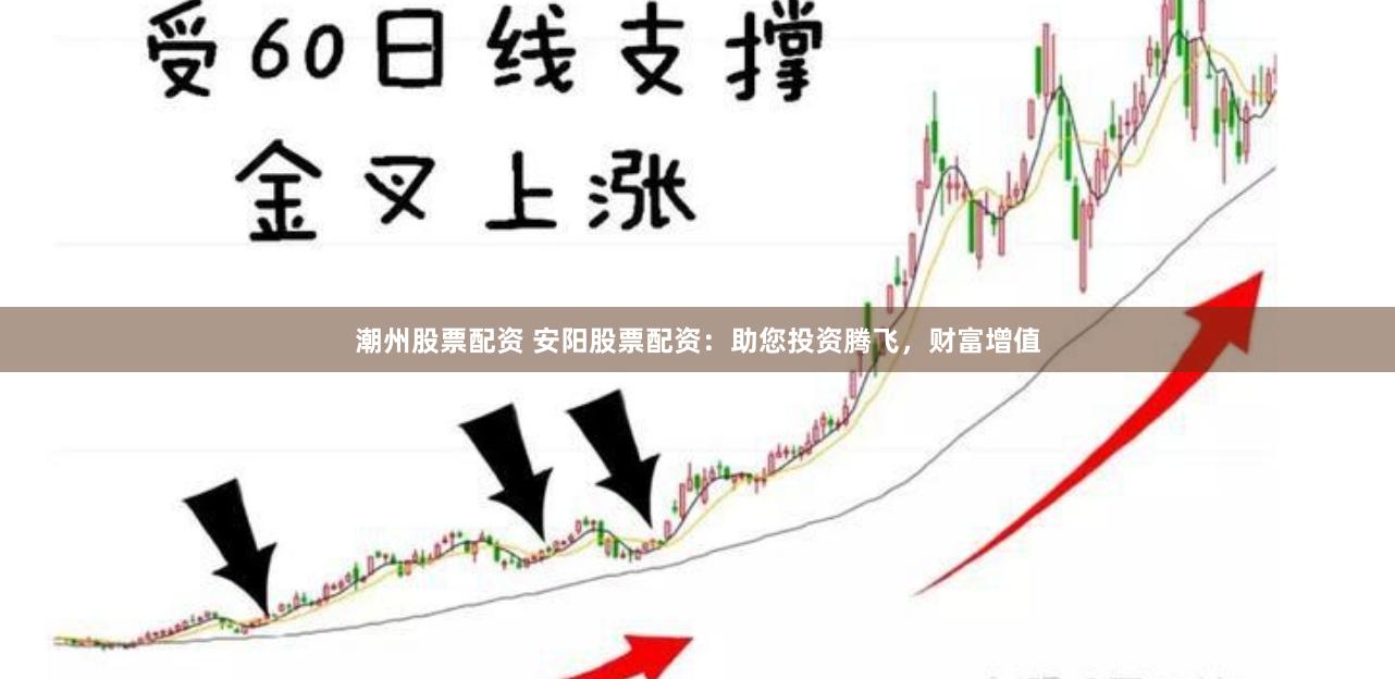 潮州股票配资 安阳股票配资：助您投资腾飞，财富增值