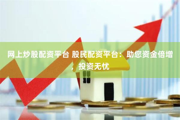 网上炒股配资平台 股民配资平台：助您资金倍增，投资无忧