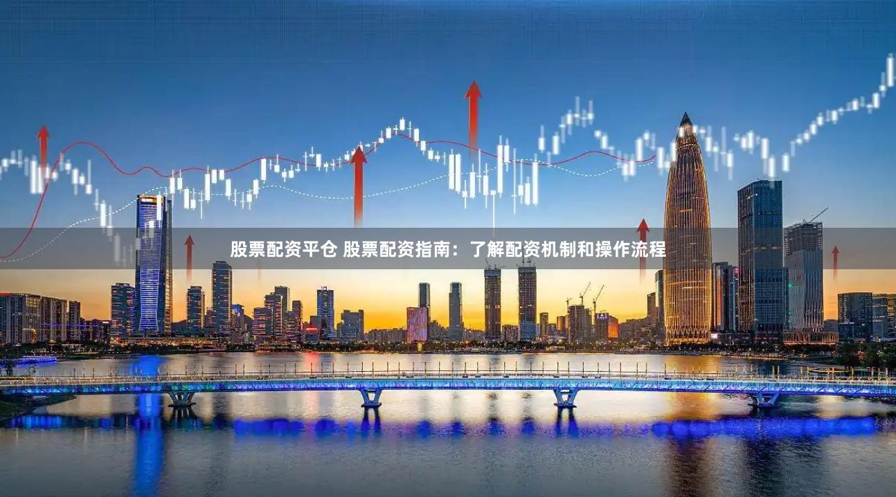 股票配资平仓 股票配资指南：了解配资机制和操作流程