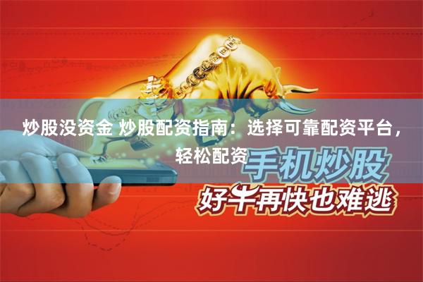 炒股没资金 炒股配资指南：选择可靠配资平台，轻松配资