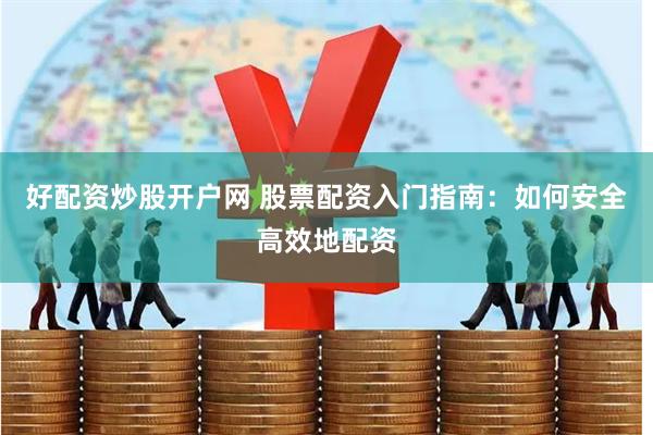 好配资炒股开户网 股票配资入门指南：如何安全高效地配资