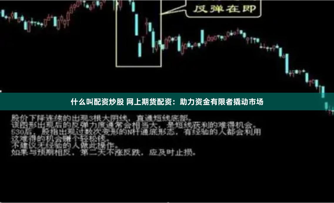什么叫配资炒股 网上期货配资：助力资金有限者撬动市场