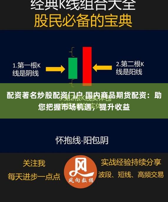 配资著名炒股配资门户 国内商品期货配资：助您把握市场机遇，提升收益