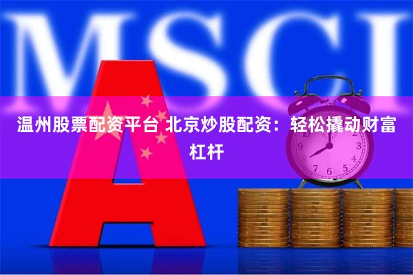 温州股票配资平台 北京炒股配资：轻松撬动财富杠杆