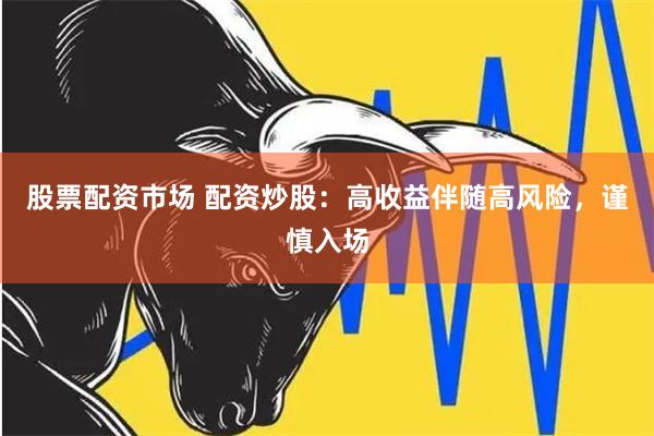 股票配资市场 配资炒股：高收益伴随高风险，谨慎入场