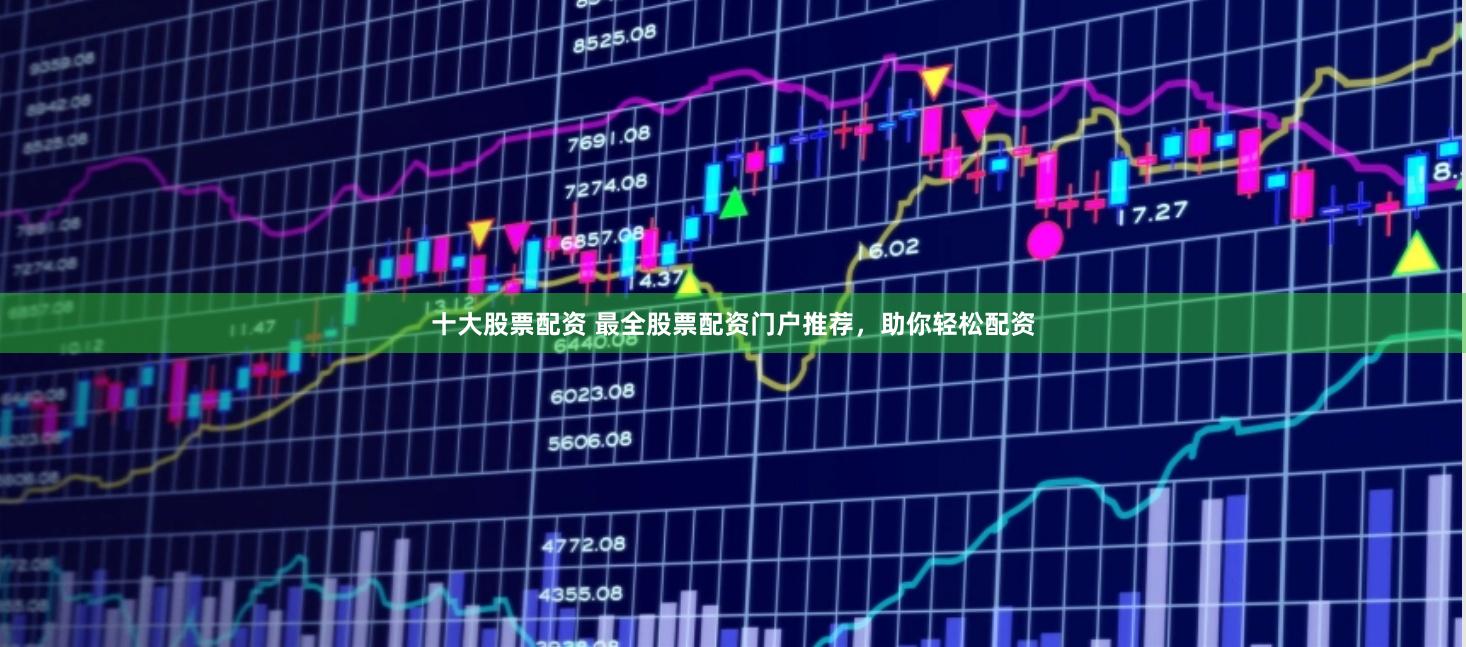 十大股票配资 最全股票配资门户推荐，助你轻松配资