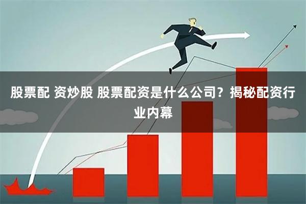 股票配 资炒股 股票配资是什么公司？揭秘配资行业内幕