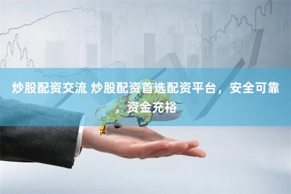 炒股配资交流 炒股配资首选配资平台,安全可靠,资金充裕