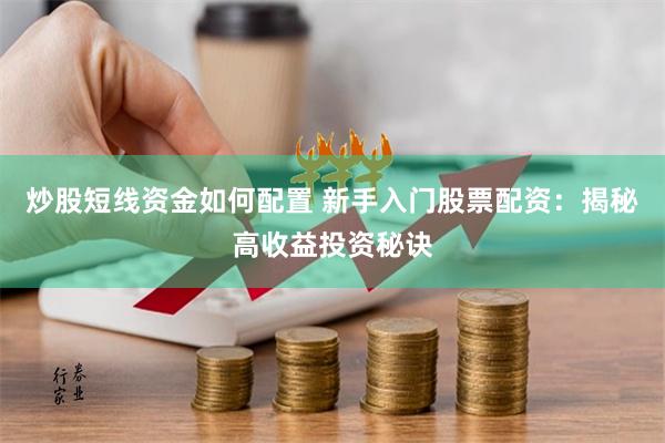 炒股短线资金如何配置 新手入门股票配资：揭秘高收益投资秘诀
