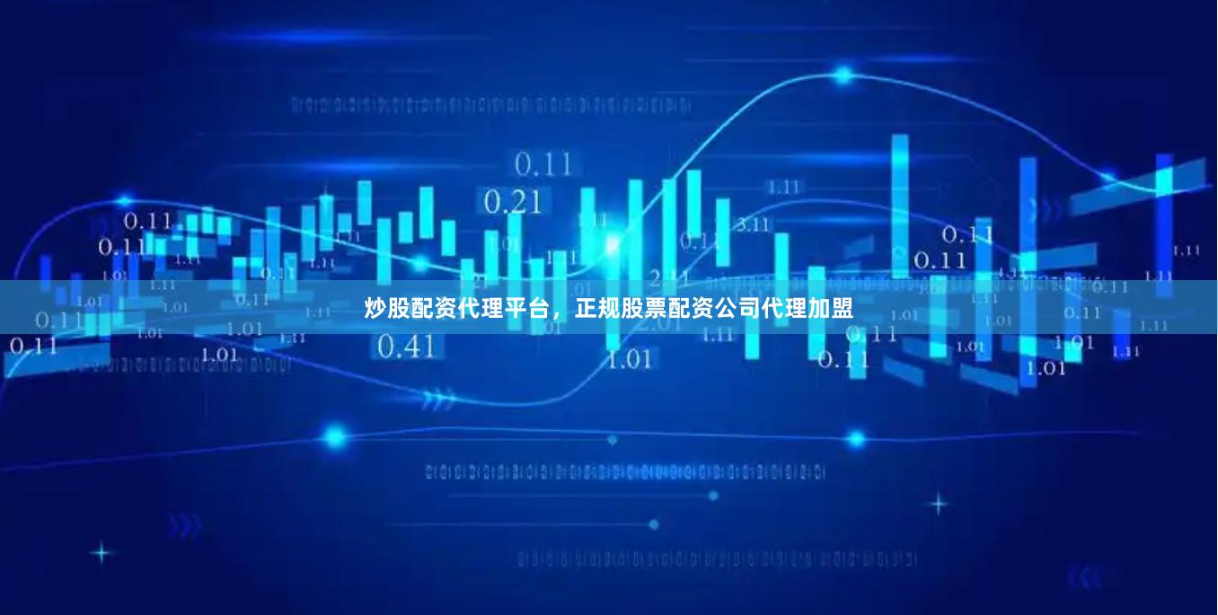 炒股配资代理平台，正规股票配资公司代理加盟