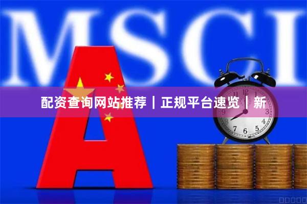 配资查询网站推荐｜正规平台速览｜新