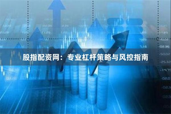 股指配资网：专业杠杆策略与风控指南
