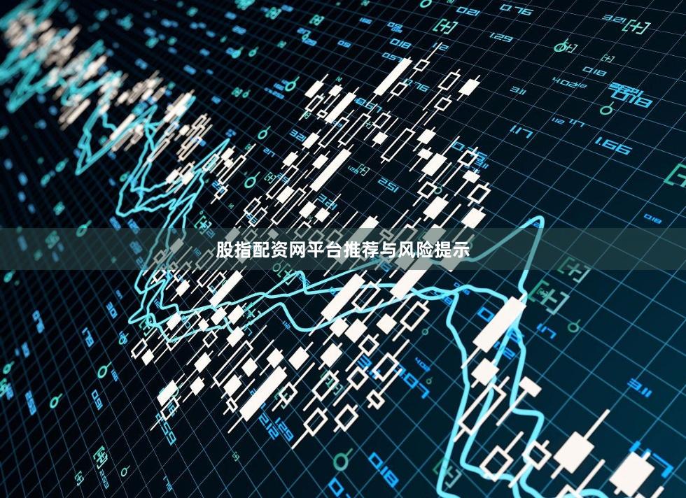 股指配资网平台推荐与风险提示