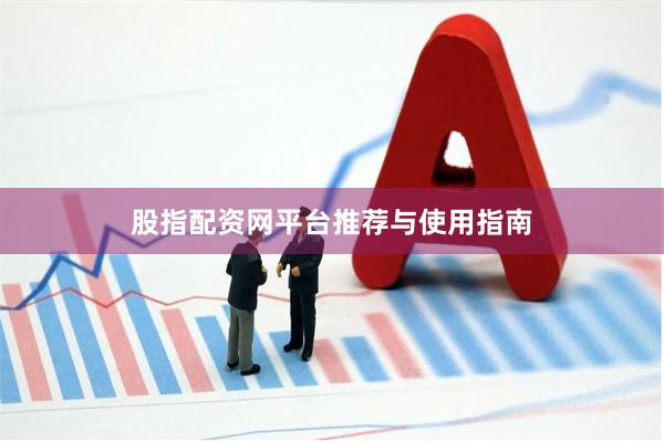 股指配资网平台推荐与使用指南