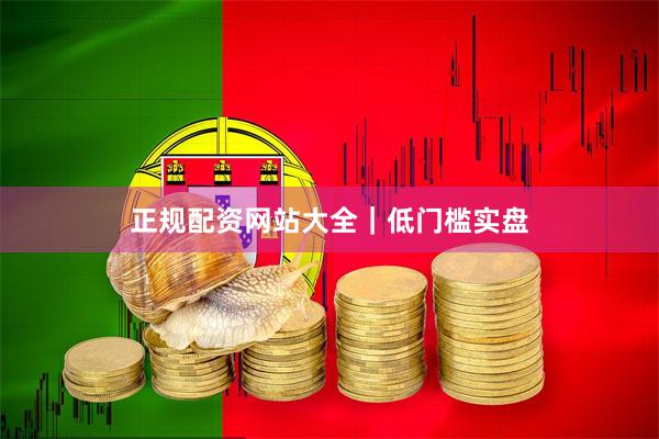 正规配资网站大全｜低门槛实盘