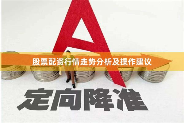 股票配资行情走势分析及操作建议
