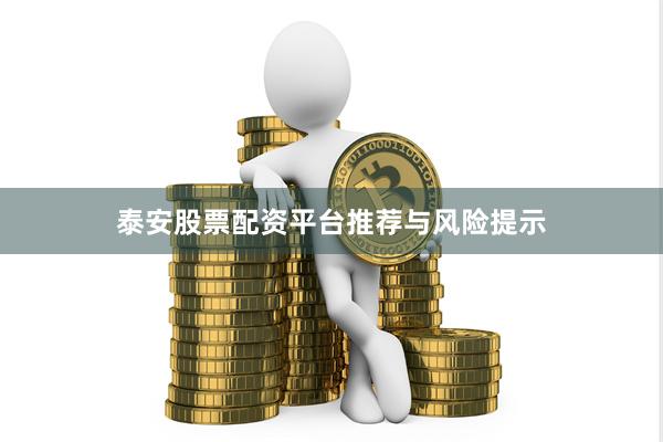 泰安股票配资平台推荐与风险提示