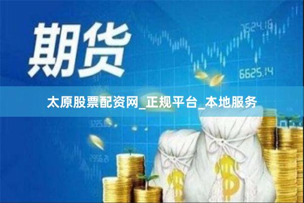 太原股票配资网_正规平台_本地服务