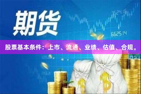 股票基本条件:上市、流通、业绩、估值、合规。