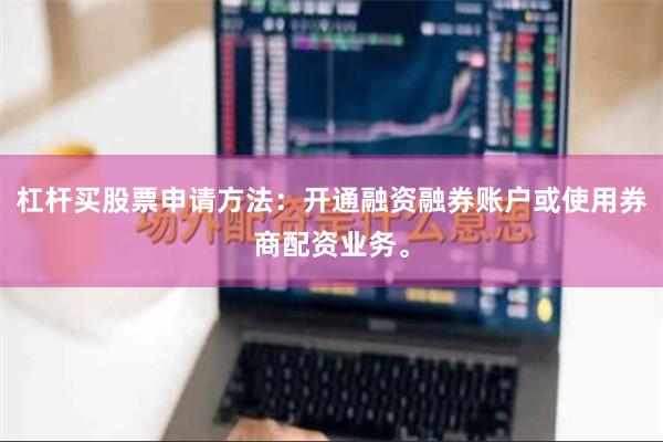 杠杆买股票申请方法：开通融资融券账户或使用券商配资业务。
