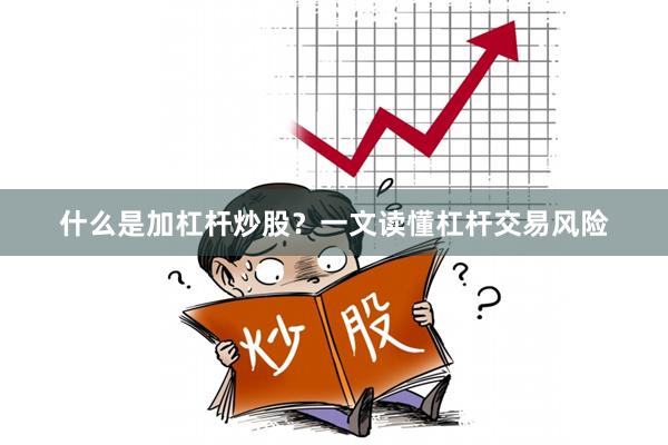 什么是加杠杆炒股？一文读懂杠杆交易风险