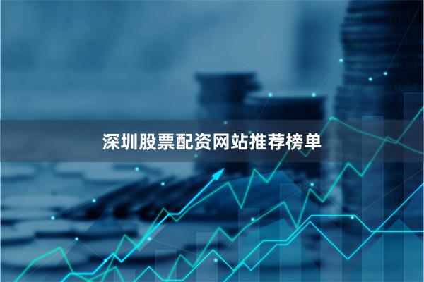 深圳股票配资网站推荐榜单