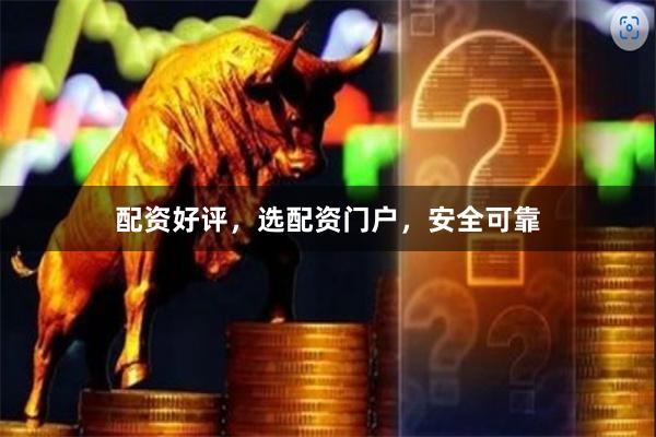 配资好评，选配资门户，安全可靠