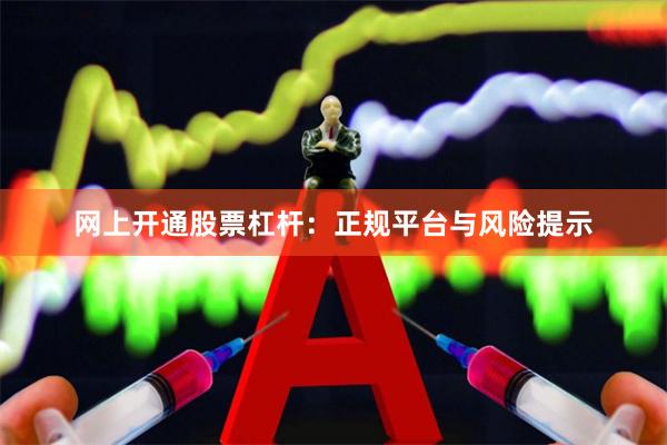 网上开通股票杠杆:正规平台与风险提示