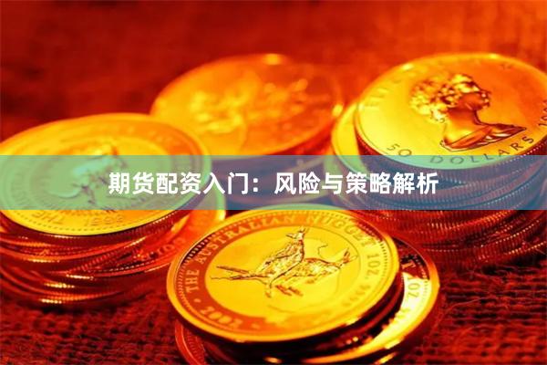 期货配资入门：风险与策略解析