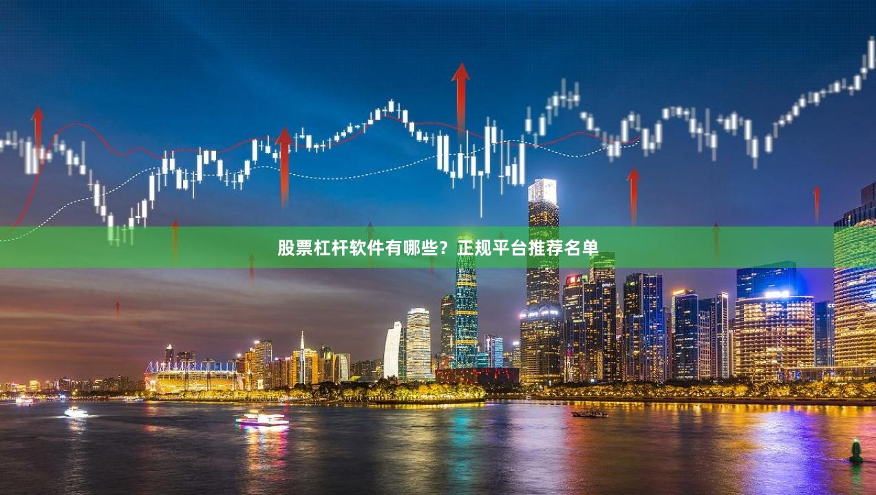 股票杠杆软件有哪些？正规平台推荐名单