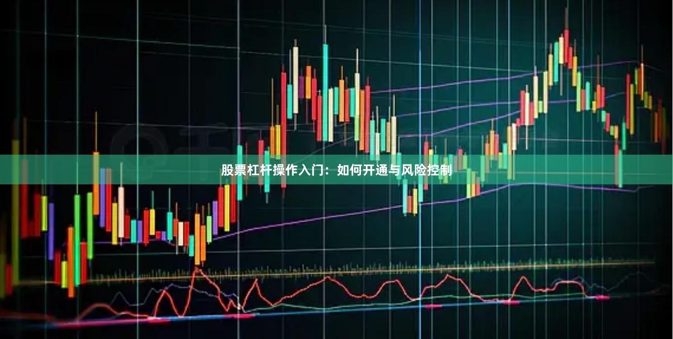股票杠杆操作入门：如何开通与风险控制