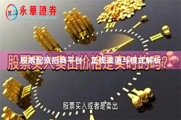 股票配资招商平台：正规渠道与模式解析