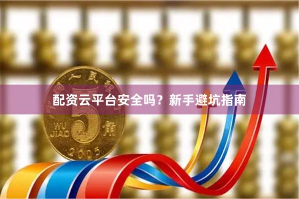 配资云平台安全吗？新手避坑指南