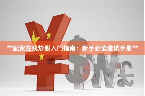 **配资在线炒股入门指南：新手必读避坑手册**